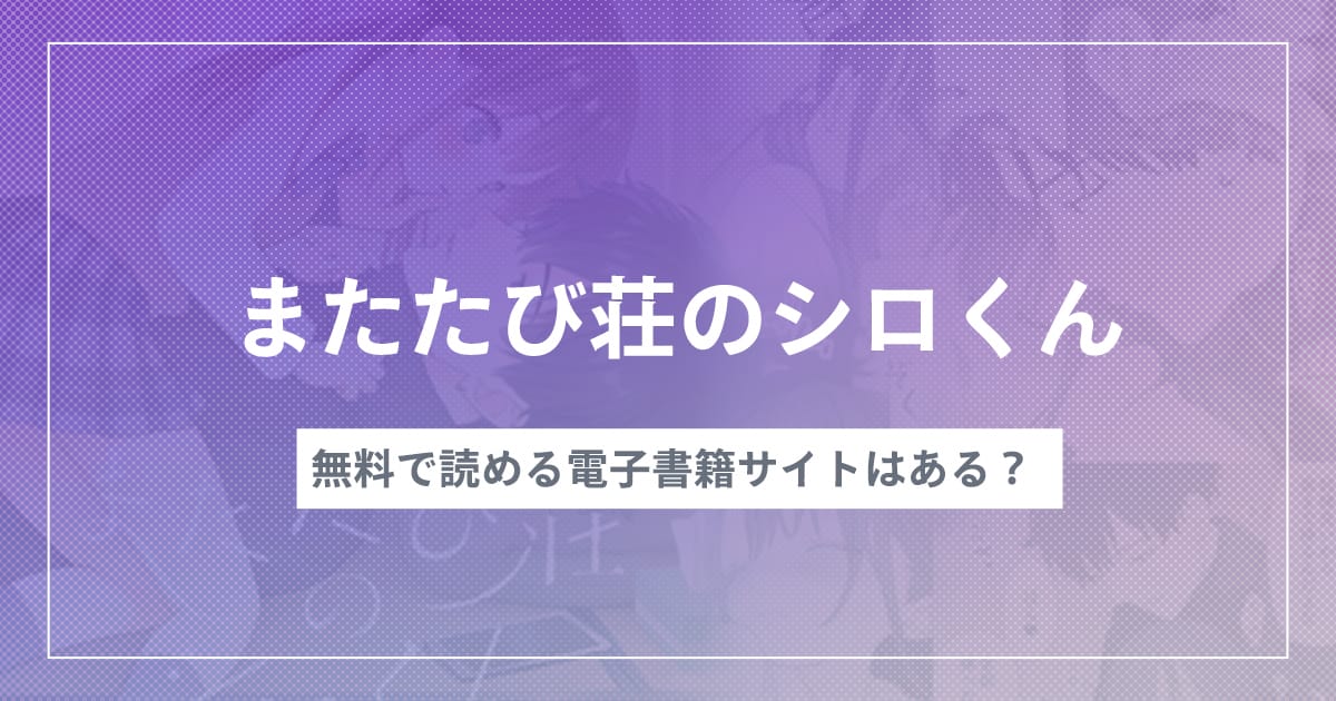 漫画『またたび荘のシロくん』を無料で読む方法！コミックシーモアやブックライブで読める？